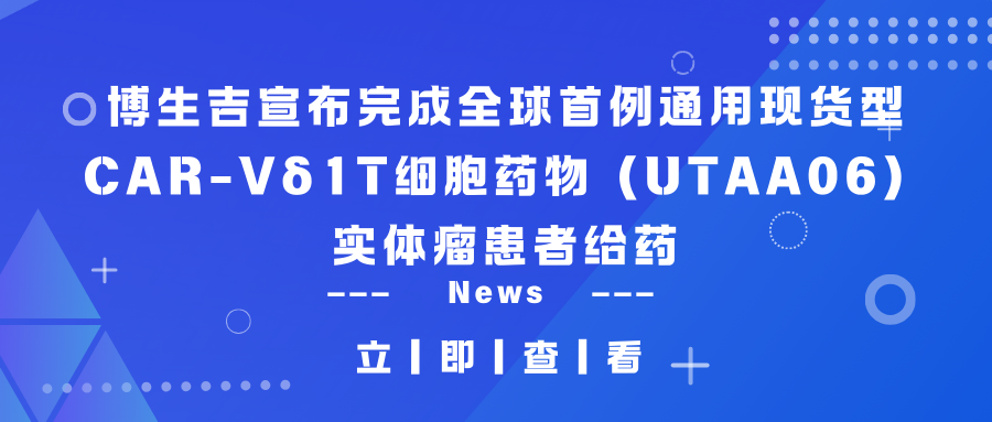 临床动态 | db电子游戏颁发完玉成球首例通用现货型CAR-Vδ1T细胞药物（UTAA06）实体瘤患者给药